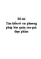 Đề tài Tìm hiểu về các phương pháp bảo quản rau quả thực phẩm