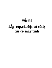 Đề tài Lắp ráp, cài đặt và sử lý xự cố máy tính