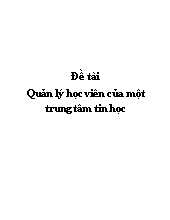 Đề tài Quản lý học viên của một trung tâm tin học