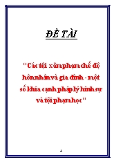 Đề tài Các tội xâm phạm chế độ hôn nhân và gia đình - Một số khía cạnh pháp lý hình sự và tội phạm học