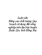 Luận văn Nâng cao chất lượng Quy hoạch sử dụng đất nông nghiệp trên địa bàn huyện Xuân Lộc, tỉnh Đồng Nai