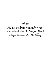 Đề tài Hê thống thông tin Quản lý hoạt động vay vốn tại chi nhánh DongA Bank – Ngũ Hành Sơn, Đà Nẵng