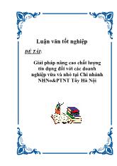 Đề tài Giải pháp nâng cao chất lượng tín dụng đối với các doanh nghiệp vừa và nhỏ tại Chi nhánh ngân hàng nông nghiệp và phát triển nông thôn Tây Hà Nội