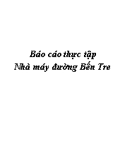 Báo cáo Thực tập Nhà máy đường Bến Tre