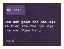 Bài thuyết trình Các sản phẩm thẻ nội địa vàtiện ích thẻ nội địa của các Ngân hàng