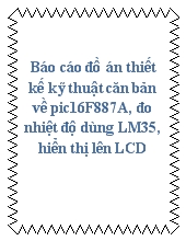 Báo cáo Đồ án thiết kế kỹ thuật căn bản về pic16F887A, đo nhiệt độ dùng LM35, hiển thị lên LCD
