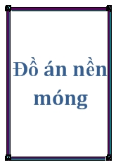 Đồ án Thiết kế 2 phương án móng cho công trình: “KHU NHÀ Ở TÂN QUI ĐÔNG” Địa điểm: PHƯỜNG TÂN PHONG-QUẬN 7-TP. Hồ Chí Minh